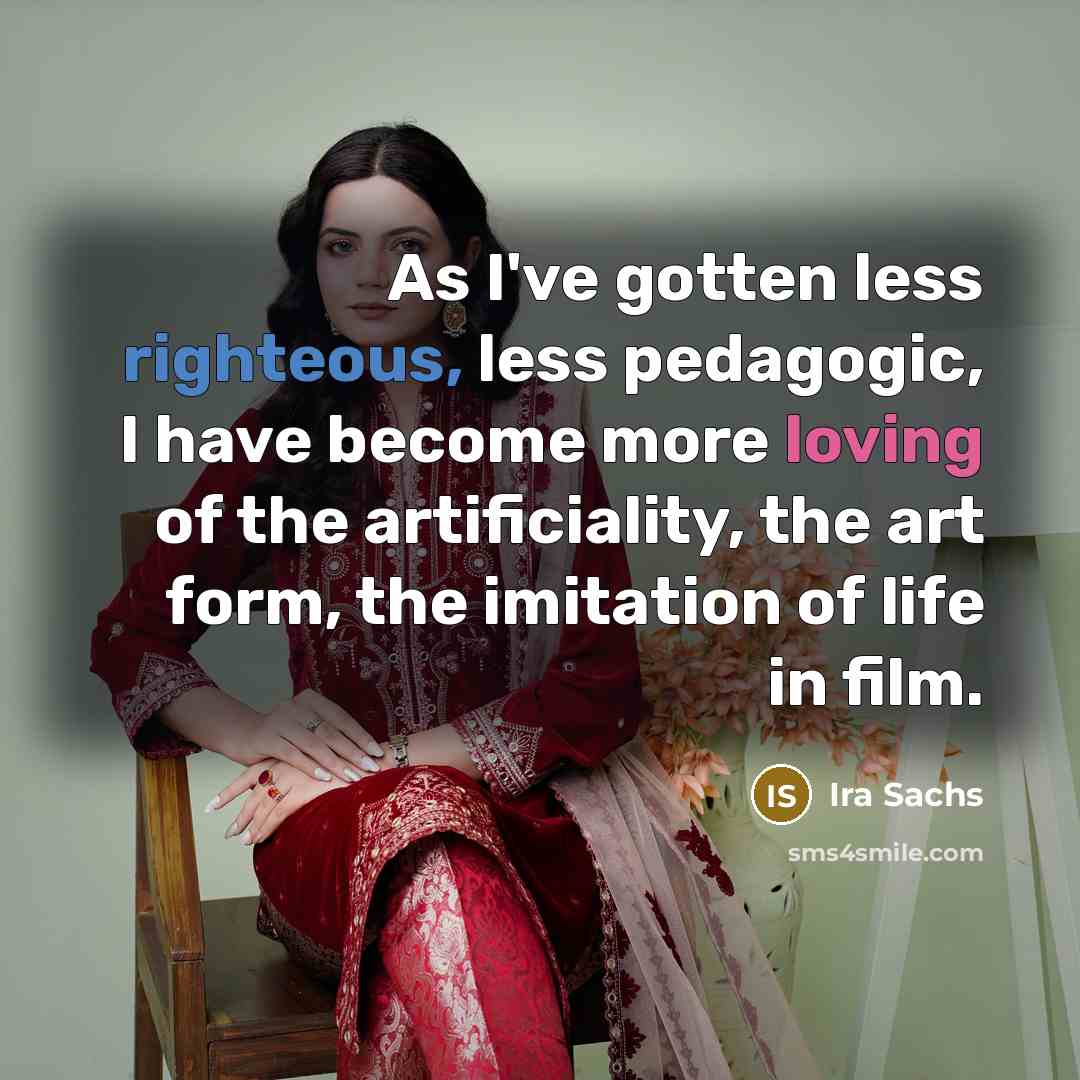 “As I've gotten less righteous, less pedagogic, I have become…” quote by Ira Sachs