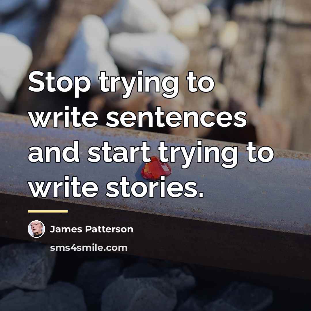 “Stop trying to write sentences and start trying to write…” quote by James Patterson