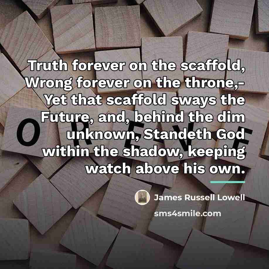 “Truth forever on the scaffold, Wrong forever on the throne,-…” quote by James Russell Lowell