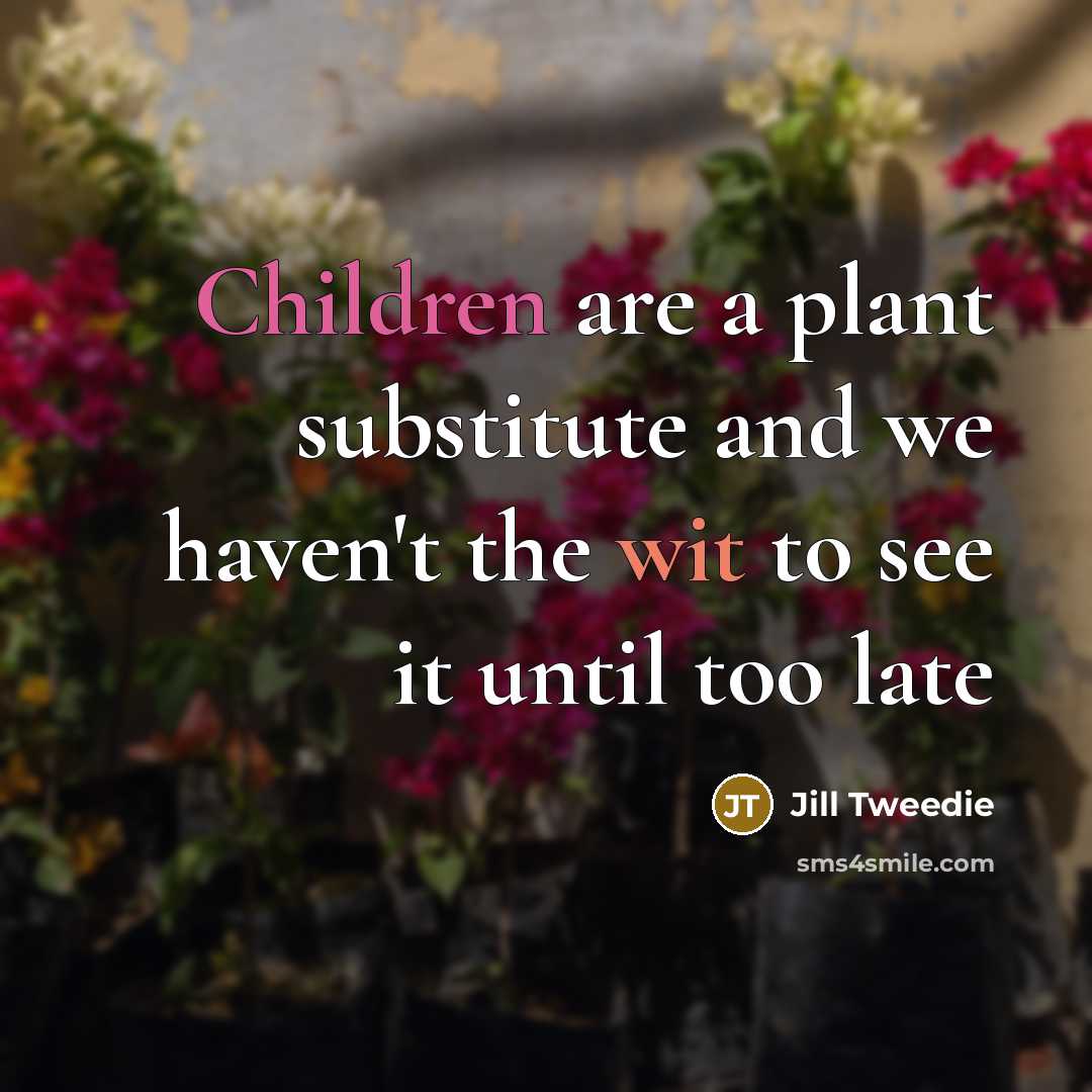 “Children are a plant substitute and we haven't the wit…” quote by Jill Tweedie