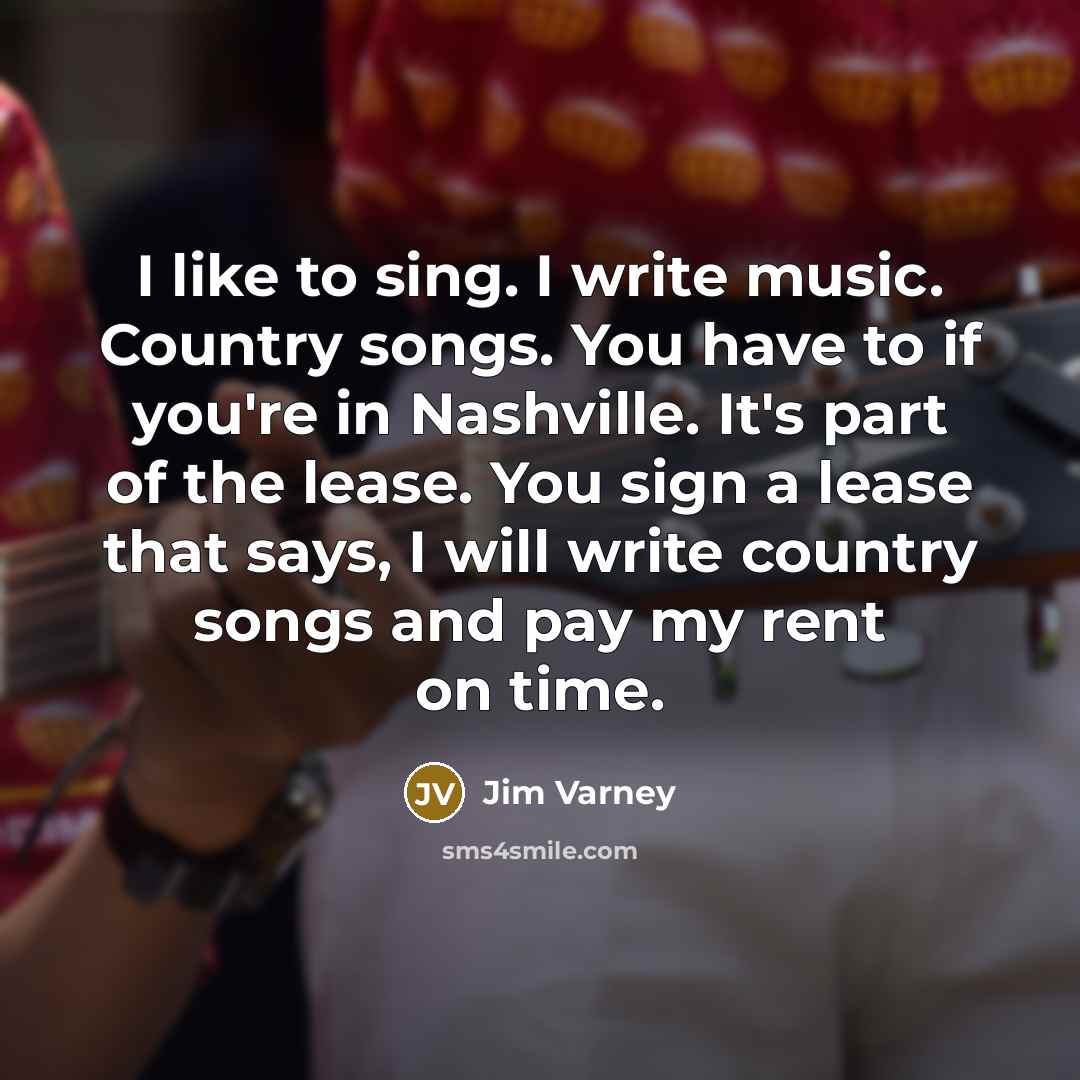 “I like to sing. I write music. Country songs. You…” quote by Jim Varney