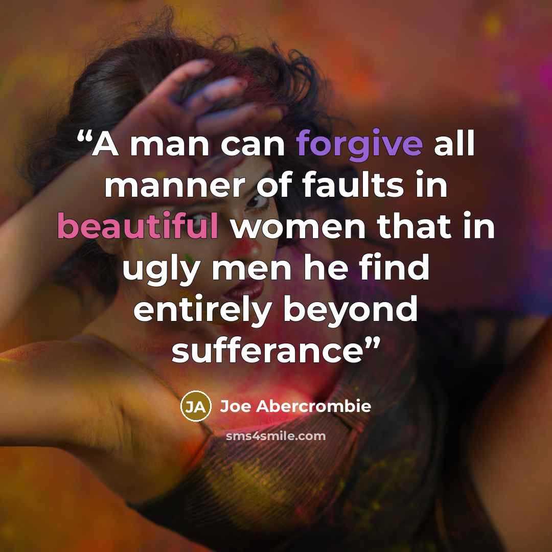 “A man can forgive all manner of faults in beautiful women that in ugly men he find entirely beyond sufferance” quote by Joe Abercrombie