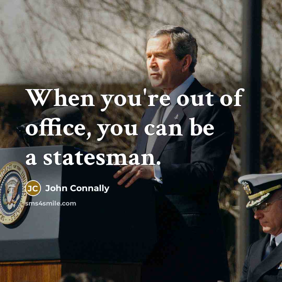 “When you're out of office, you can be a statesman.…” quote by John Connally