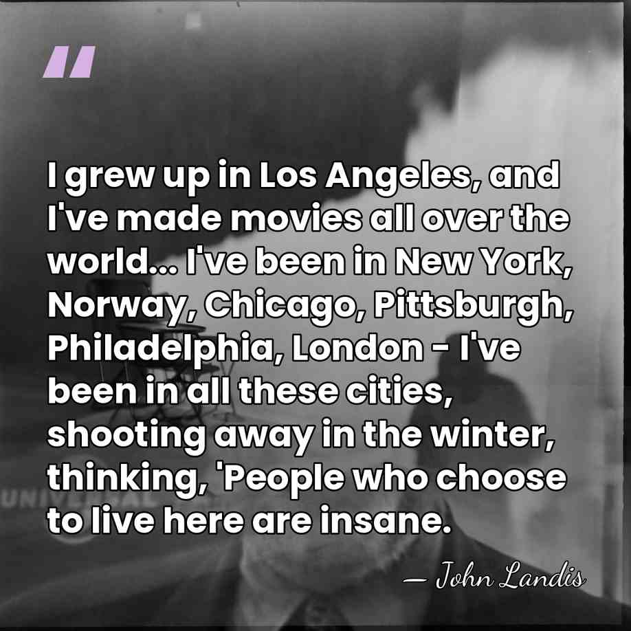 I grew up in Los Angeles, and I've made movies all over&hellip; - John Landis