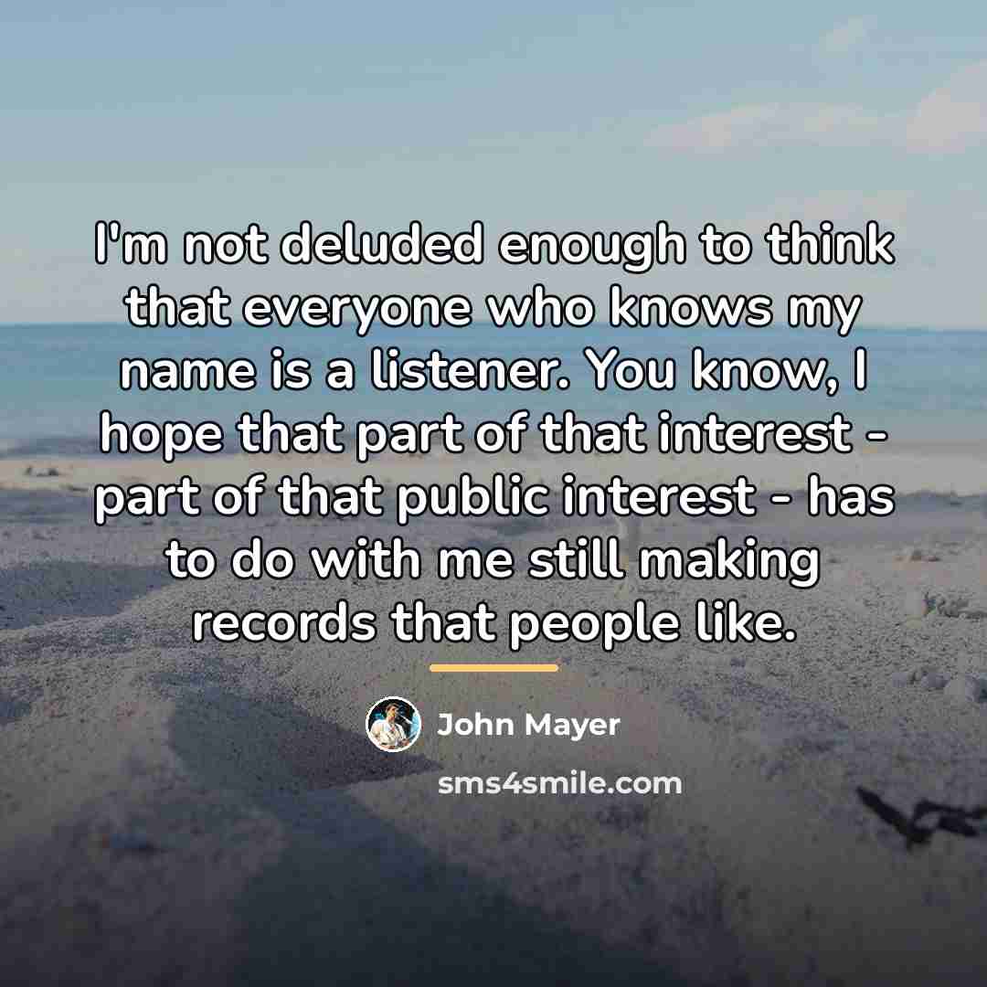 “I'm not deluded enough to think that everyone who knows…” quote by John Mayer