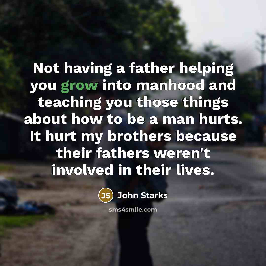 “Not having a father helping you grow into manhood and…” quote by John Starks