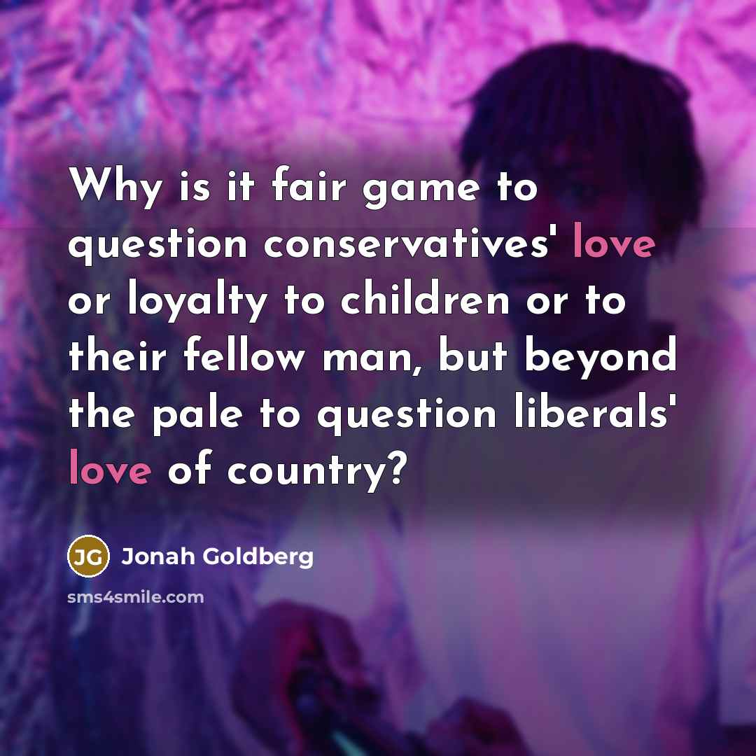 “Why is it fair game to question conservatives' love or…” quote by Jonah Goldberg
