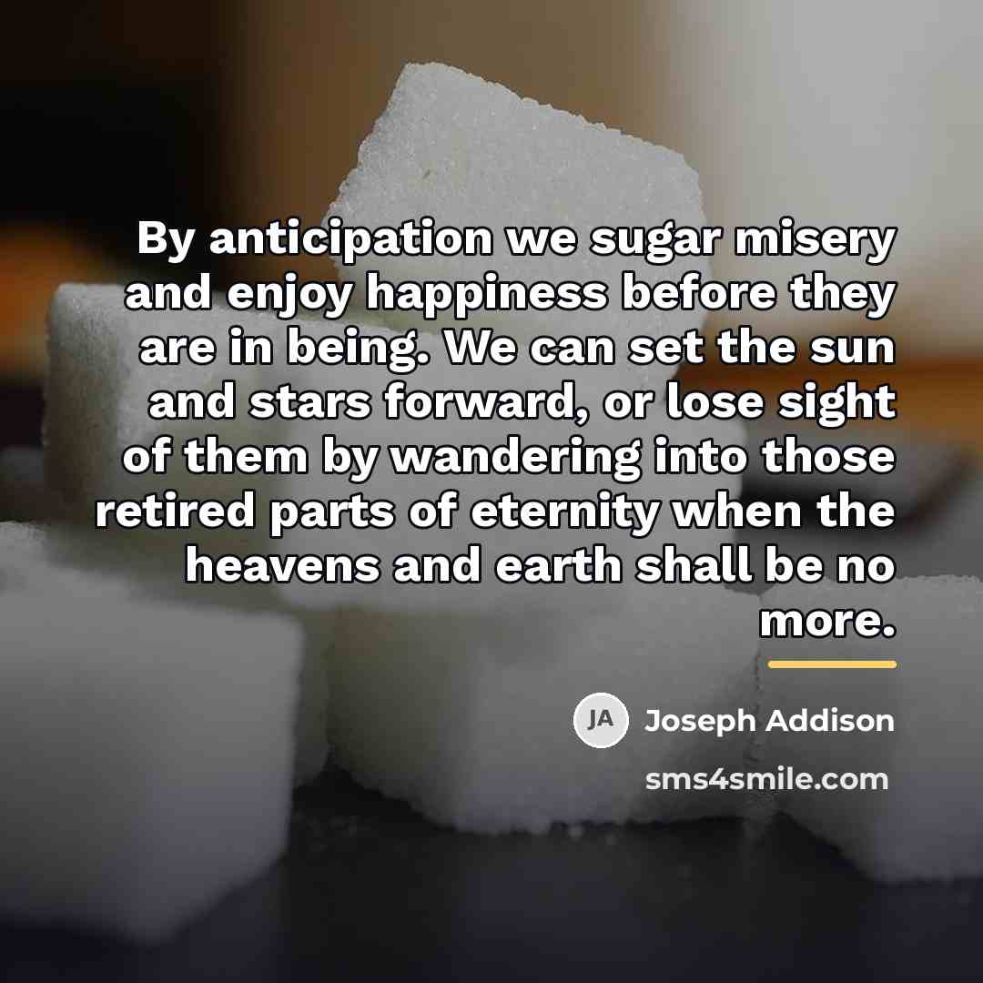 “By anticipation we sugar misery and enjoy happiness before they…” quote by Joseph Addison