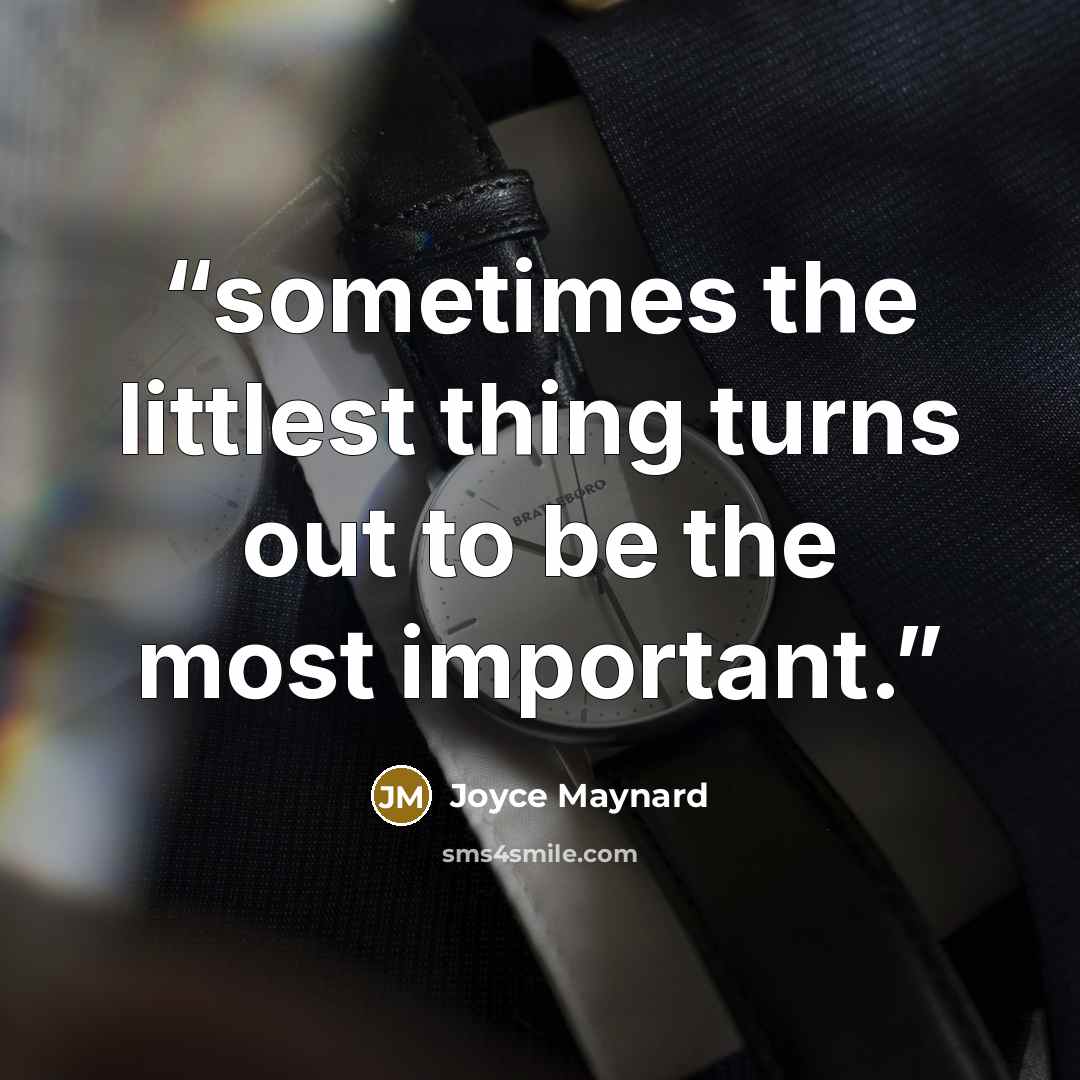 “sometimes the littlest thing turns out to be the most important.” quote by Joyce Maynard