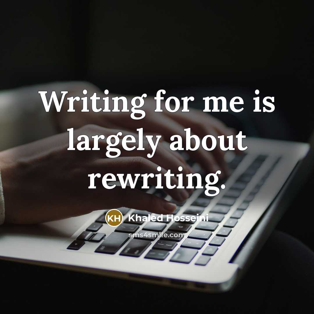 “Writing for me is largely about rewriting.” quote by Khaled Hosseini