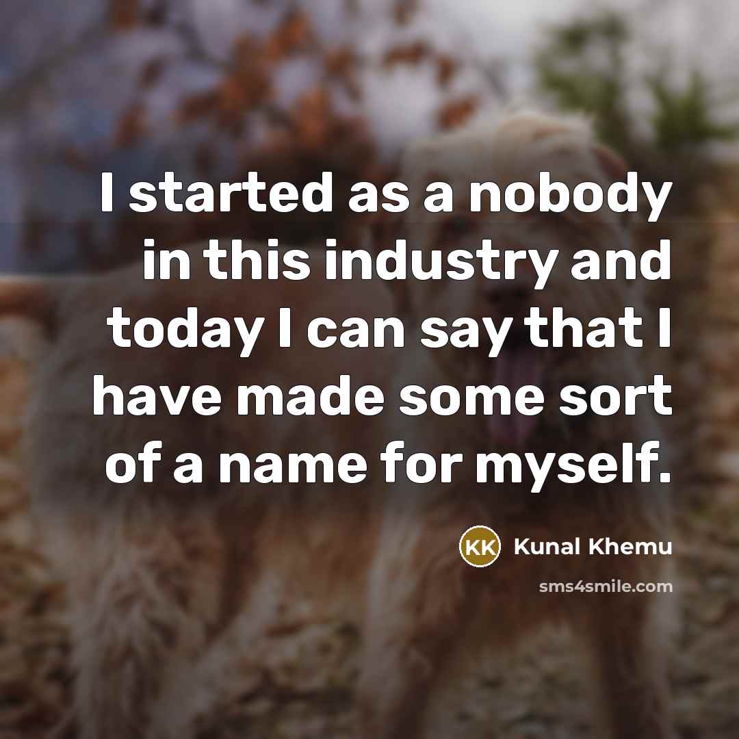 “I started as a nobody in this industry and today…” quote by Kunal Khemu