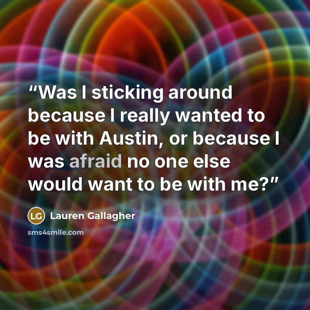 “Was I sticking around because I really wanted to be with Austin, or because I was afraid no one else would want to be with me?” quote by Lauren Gallagher