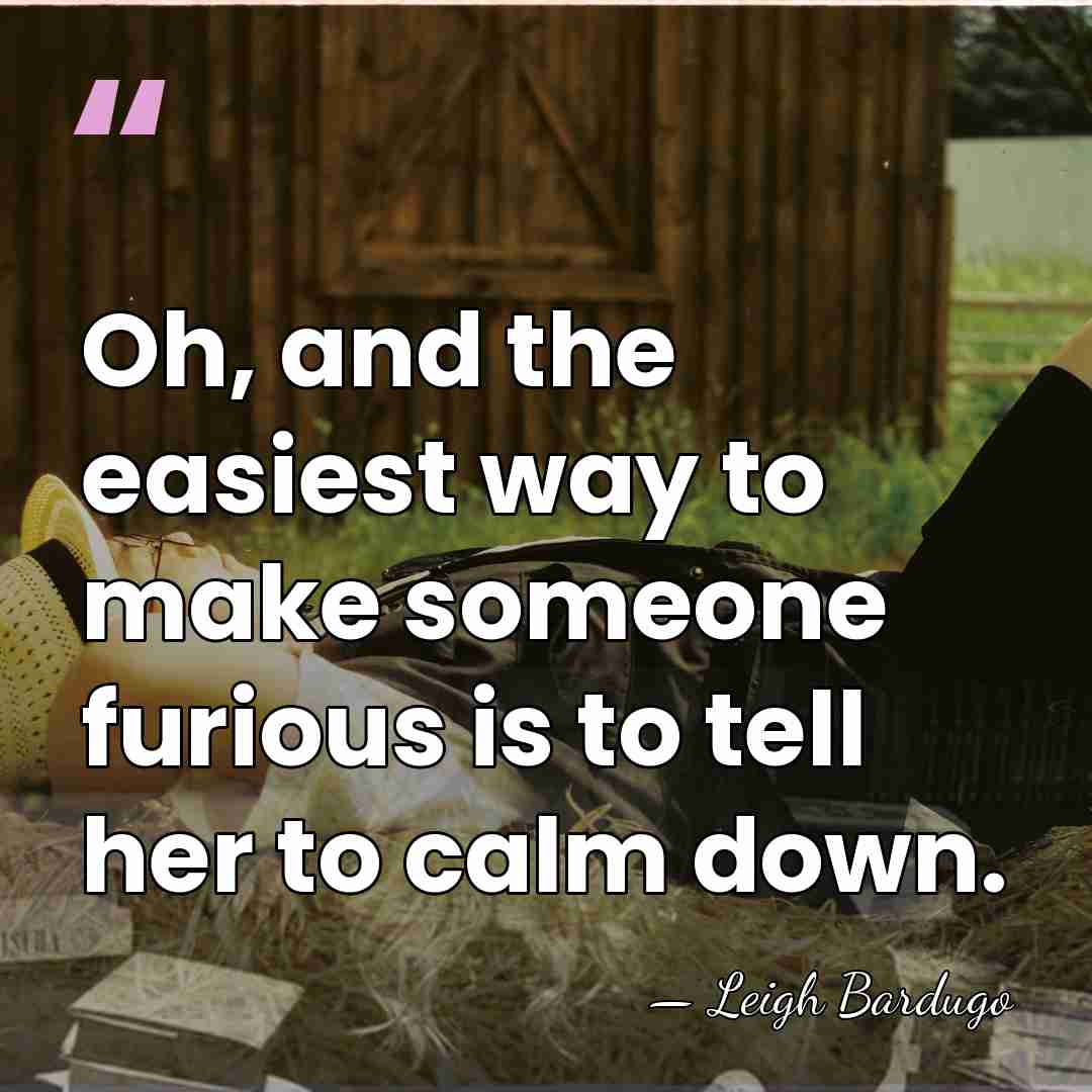Oh, and the easiest way to make someone furious is to tell&hellip; - Leigh Bardugo
