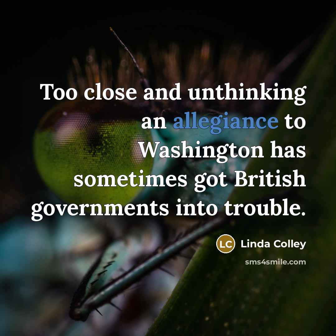“Too close and unthinking an allegiance to Washington has sometimes…” quote by Linda Colley