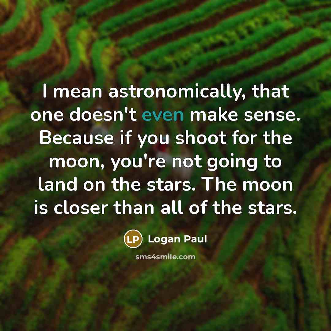 “I mean astronomically, that one doesn't even make sense. Because…” quote by Logan Paul