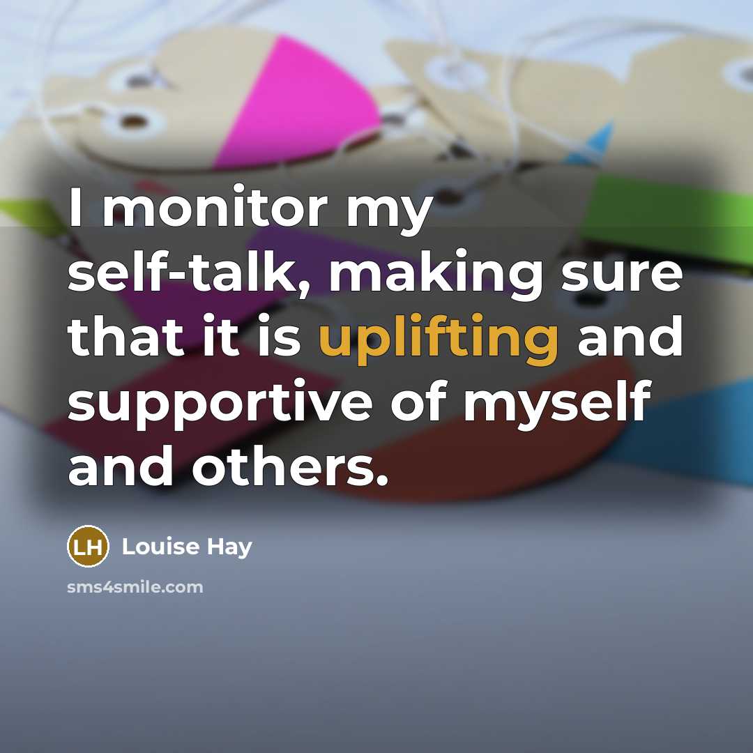 “I monitor my self-talk, making sure that it is uplifting…” quote by Louise Hay