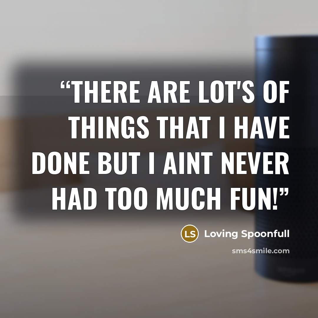 “There are lot's of things that I have done but I aint never had too much fun!” quote by Loving Spoonfull