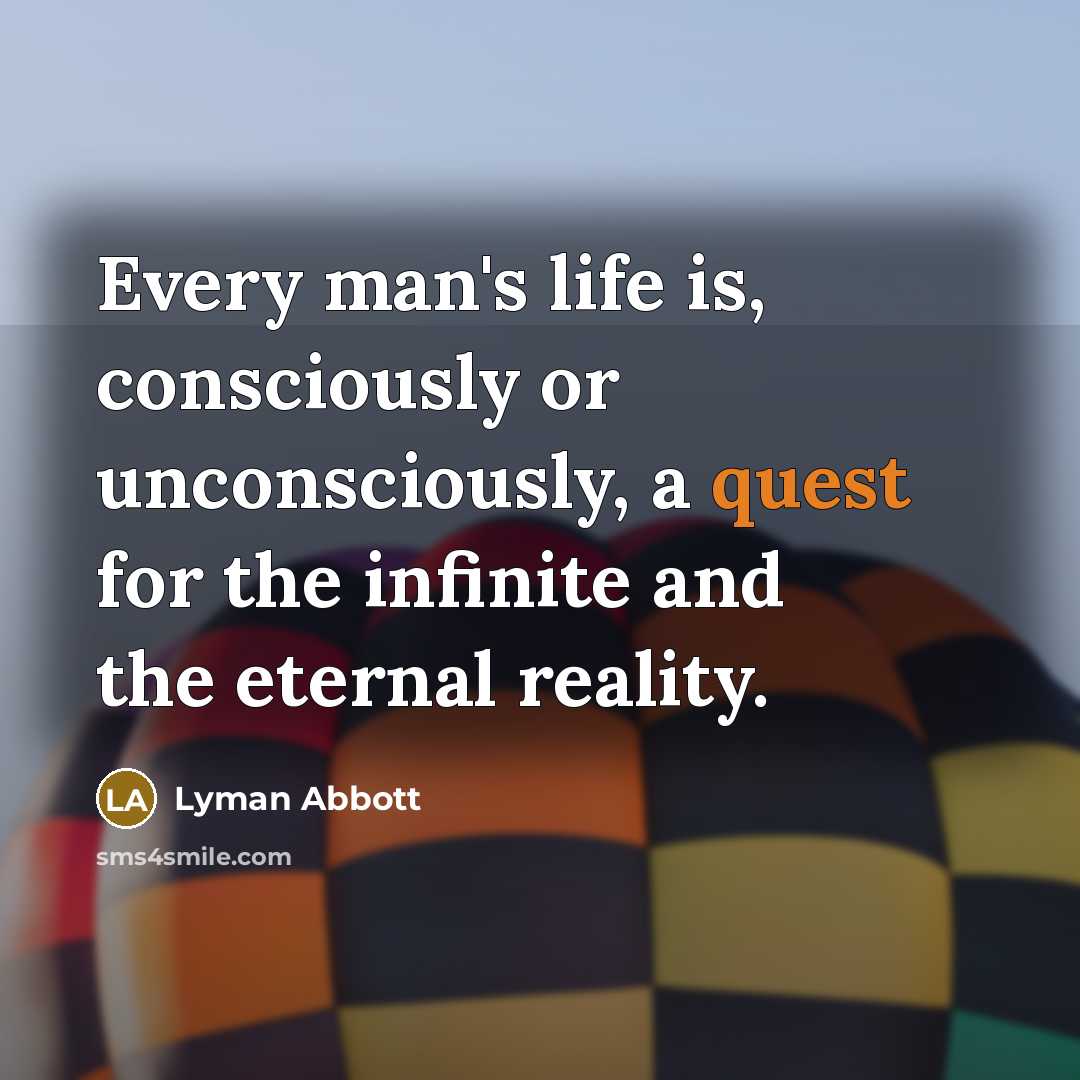 “Every man's life is, consciously or unconsciously, a quest for…” quote by Lyman Abbott