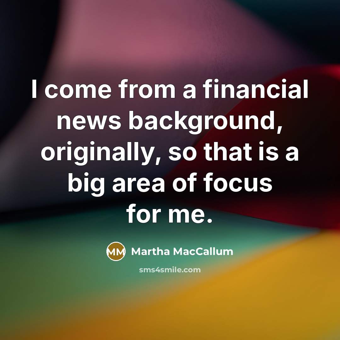 “I come from a financial news background, originally, so that…” quote by Martha MacCallum