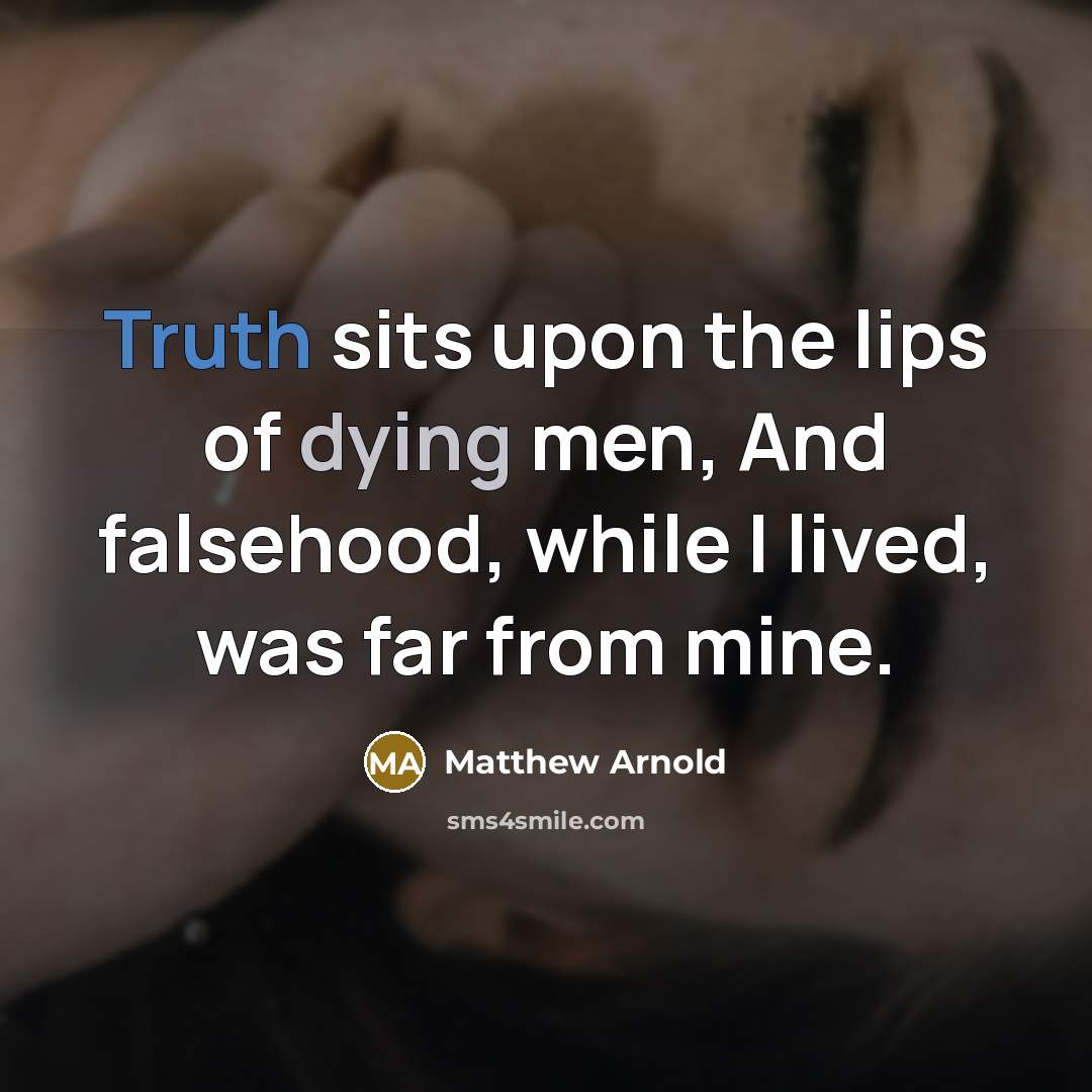 “Truth sits upon the lips of dying men, And falsehood,…” quote by Matthew Arnold