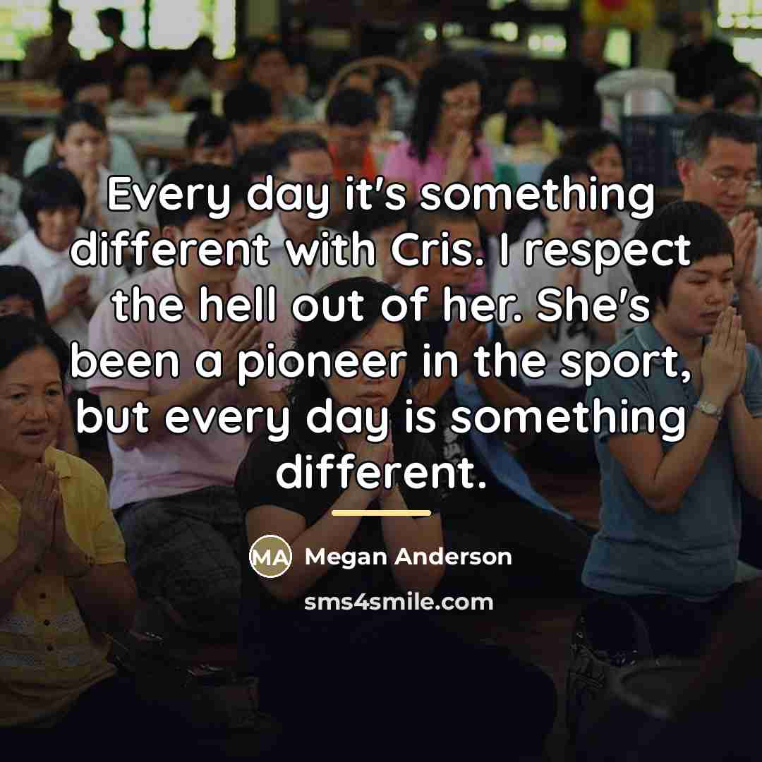 “Every day it's something different with Cris. I respect the…” quote by Megan Anderson