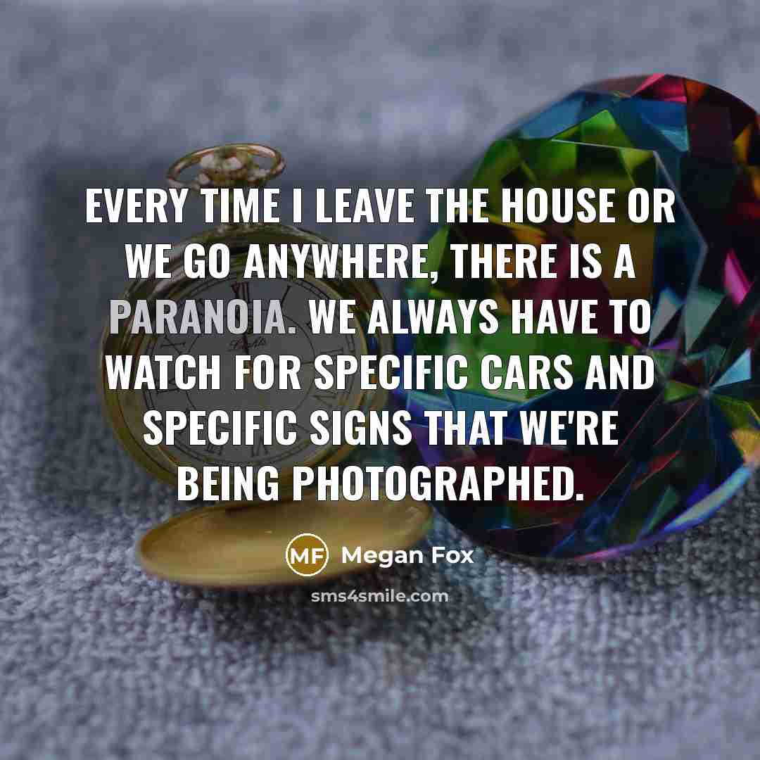 “Every time I leave the house or we go anywhere,…” quote by Megan Fox