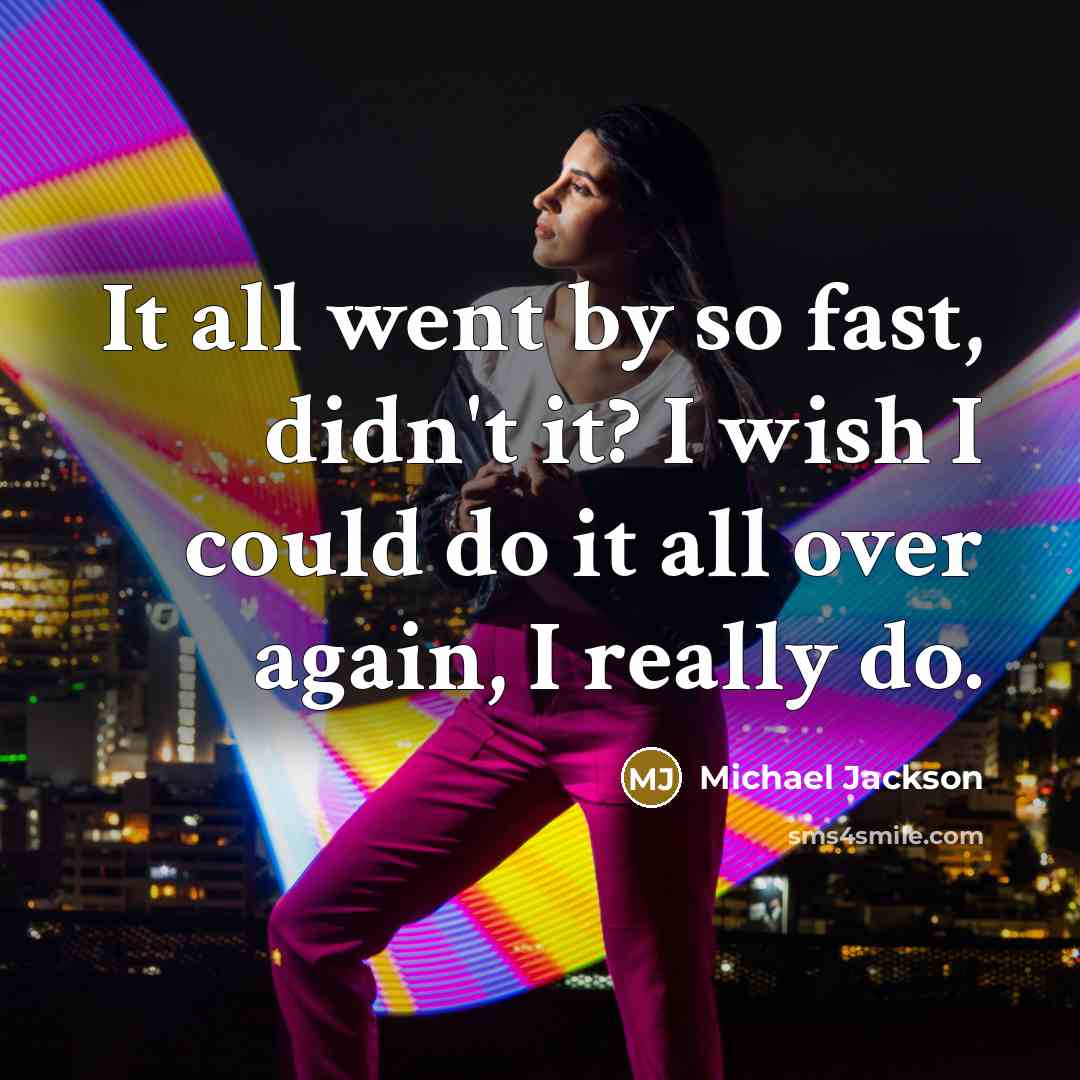 “It all went by so fast, didn't it? I wish I could do it all over again, I really do.” quote by Michael Jackson