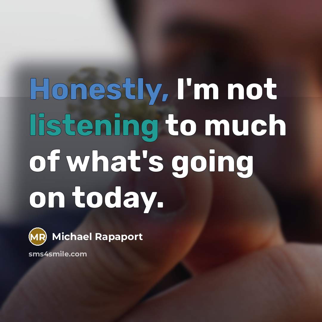 “Honestly, I'm not listening to much of what's going on…” quote by Michael Rapaport