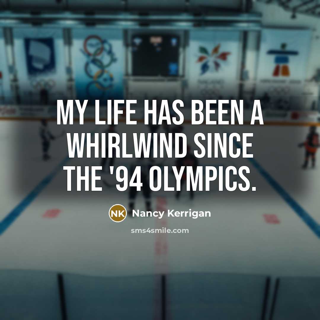 “My life has been a whirlwind since the '94 Olympics.…” quote by Nancy Kerrigan
