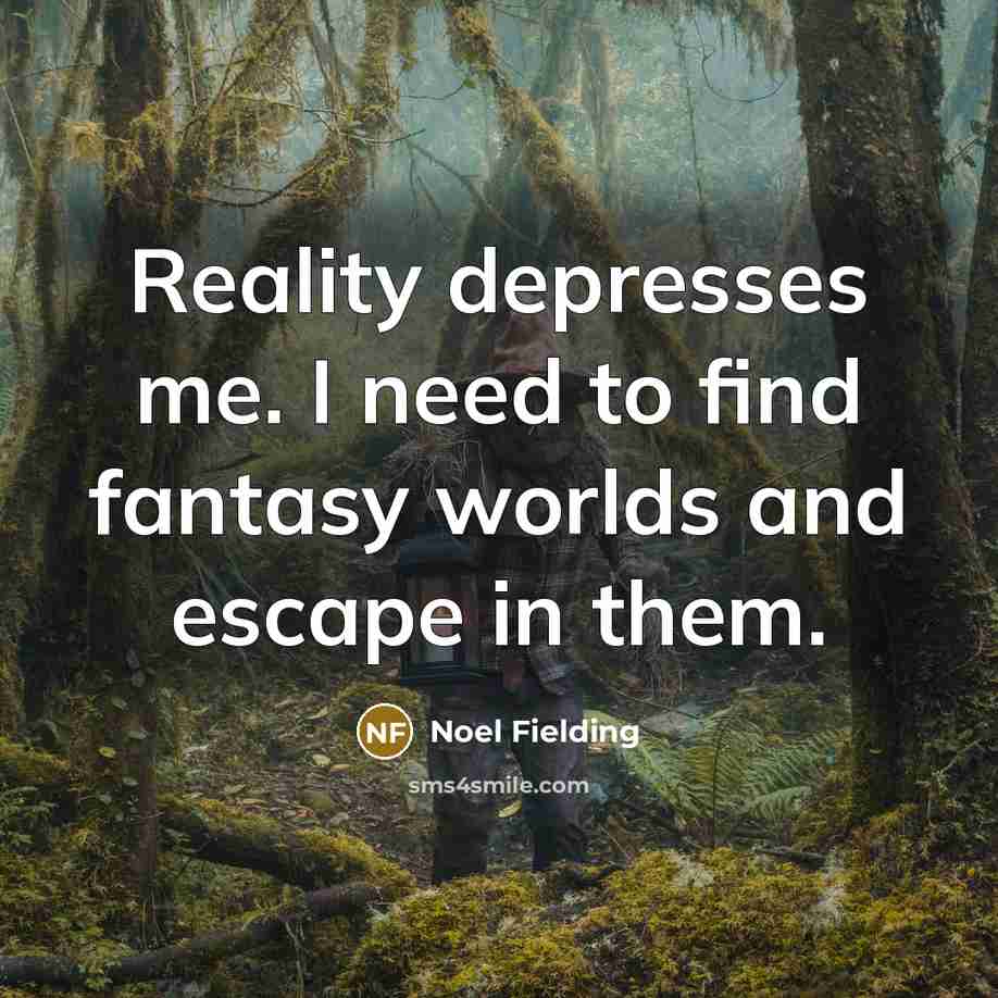 “Reality depresses me. I need to find fantasy worlds and…” quote by Noel Fielding