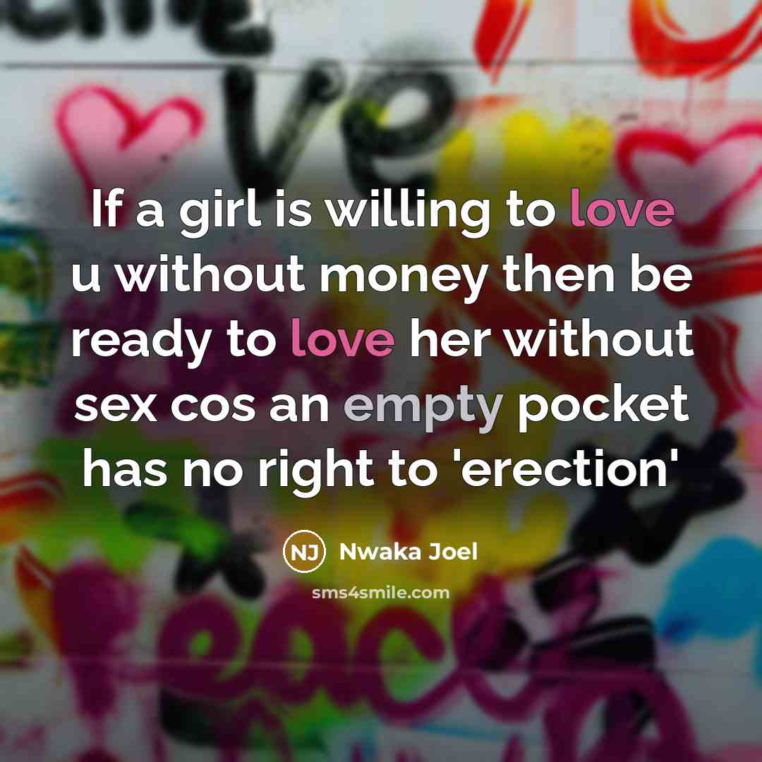 “If a girl is willing to love u without money then be ready to love her without sex cos an empty pocket has no right to 'erection'” quote by Nwaka Joel