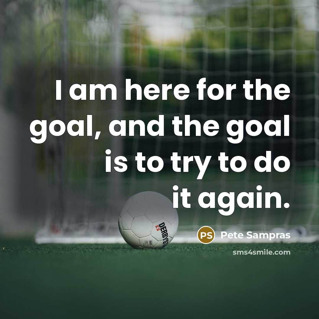 “I am here for the goal, and the goal is…” quote by Pete Sampras