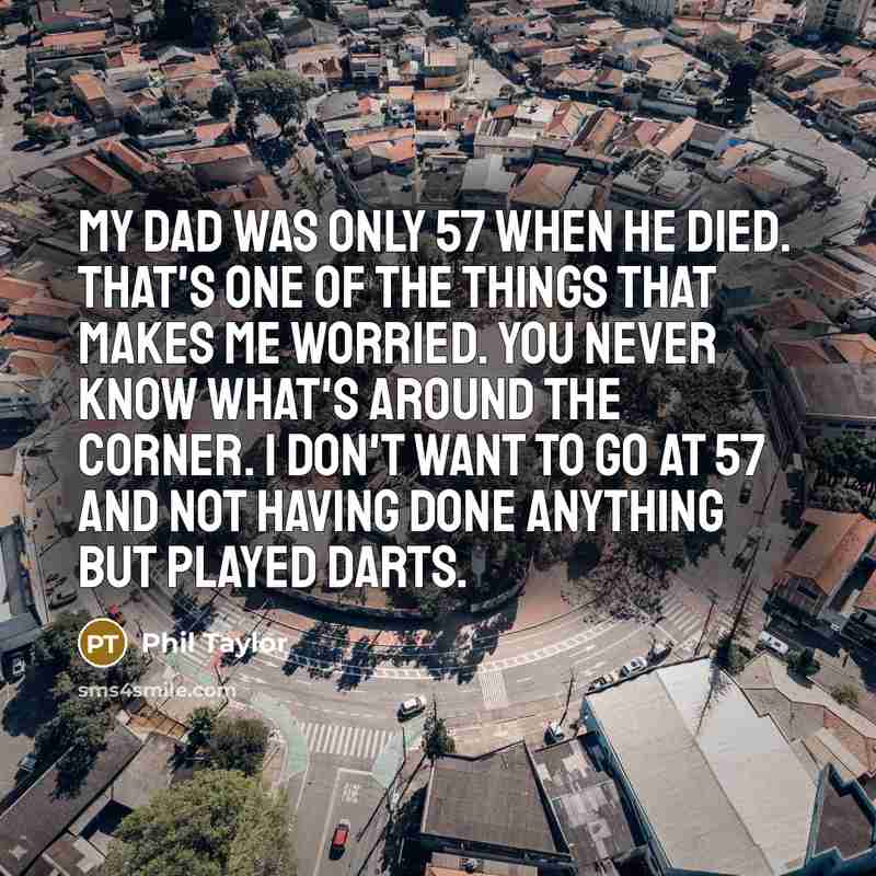 “My dad was only 57 when he died. That's one…” quote by Phil Taylor