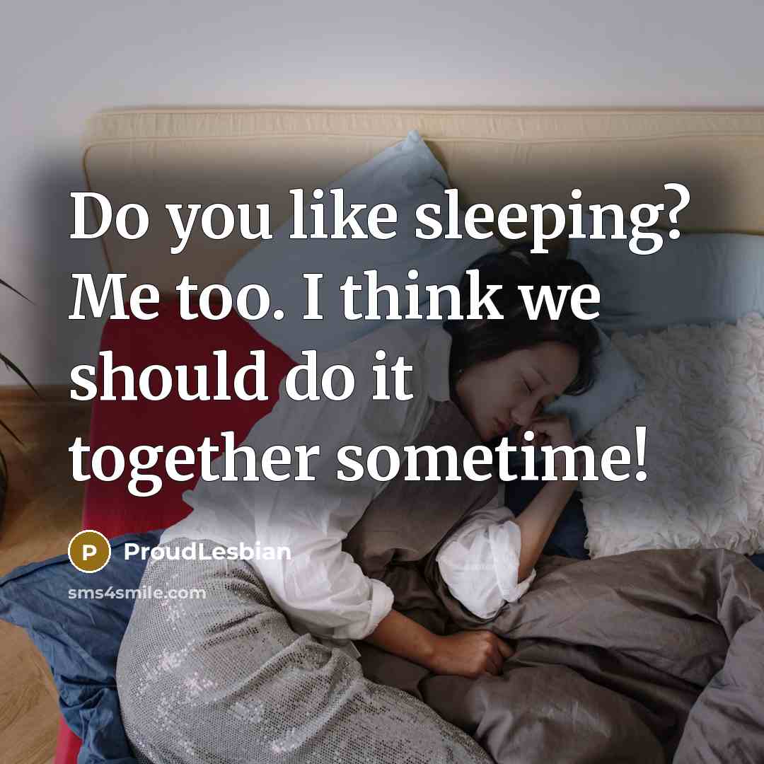 “Do you like sleeping? Me too. I think we should do it together sometime!” quote by ProudLesbian