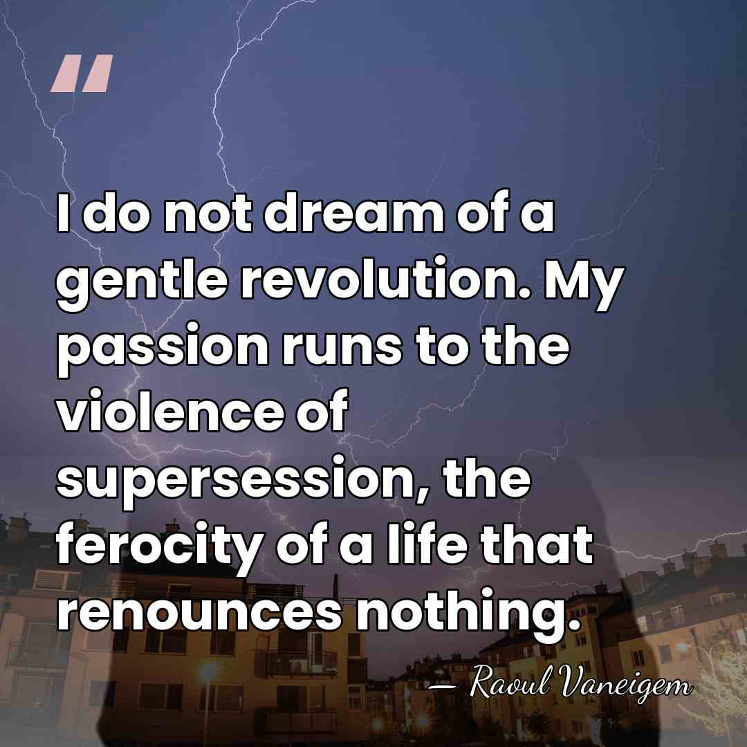 I do not dream of a gentle revolution. My passion runs to&hellip; - Raoul Vaneigem