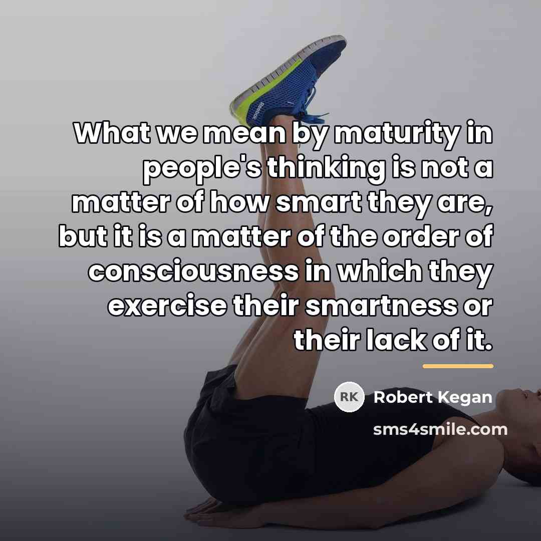“What we mean by maturity in people's thinking is not…” quote by Robert Kegan