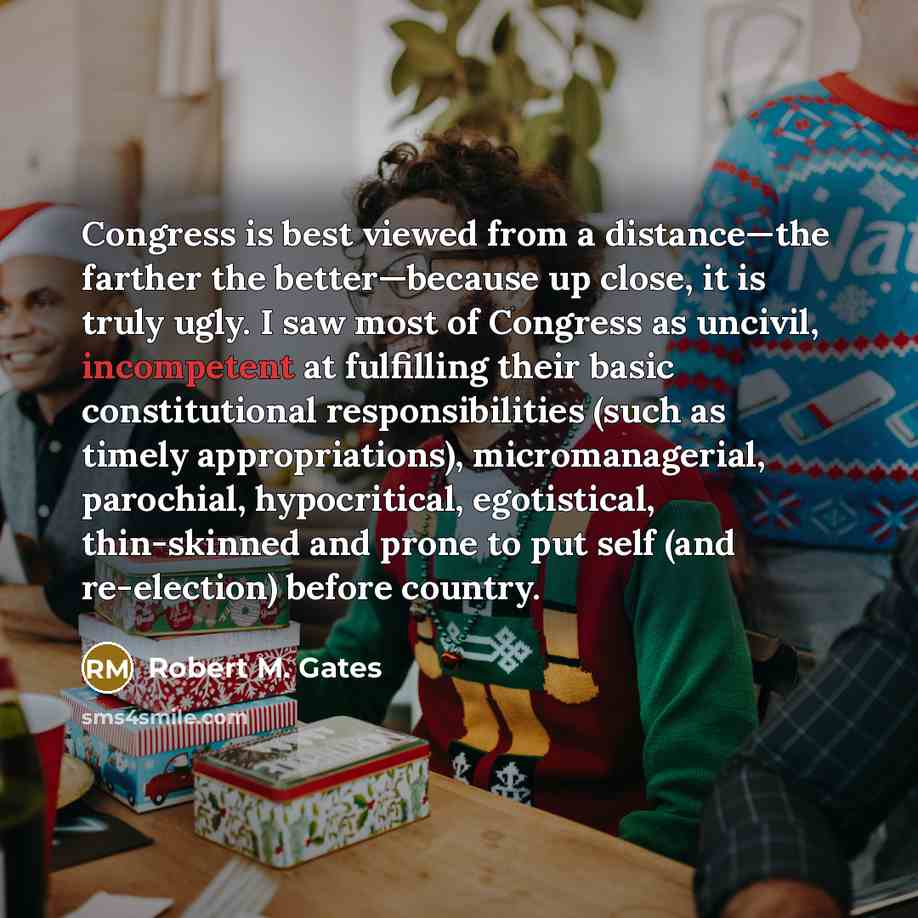 “Congress is best viewed from a distance—the farther the better—because…” quote by Robert M. Gates