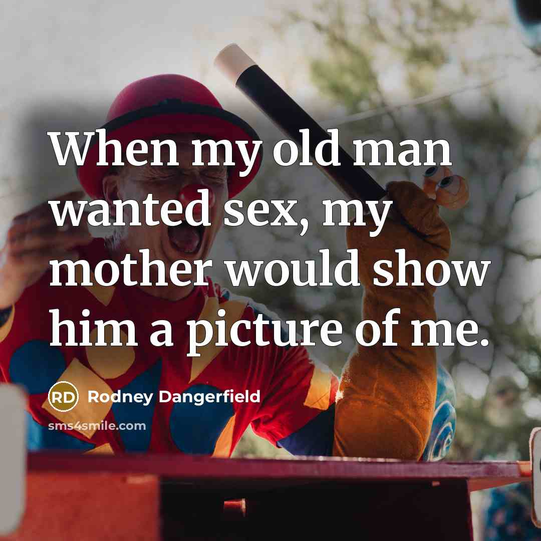 “When my old man wanted sex, my mother would show…” quote by Rodney Dangerfield