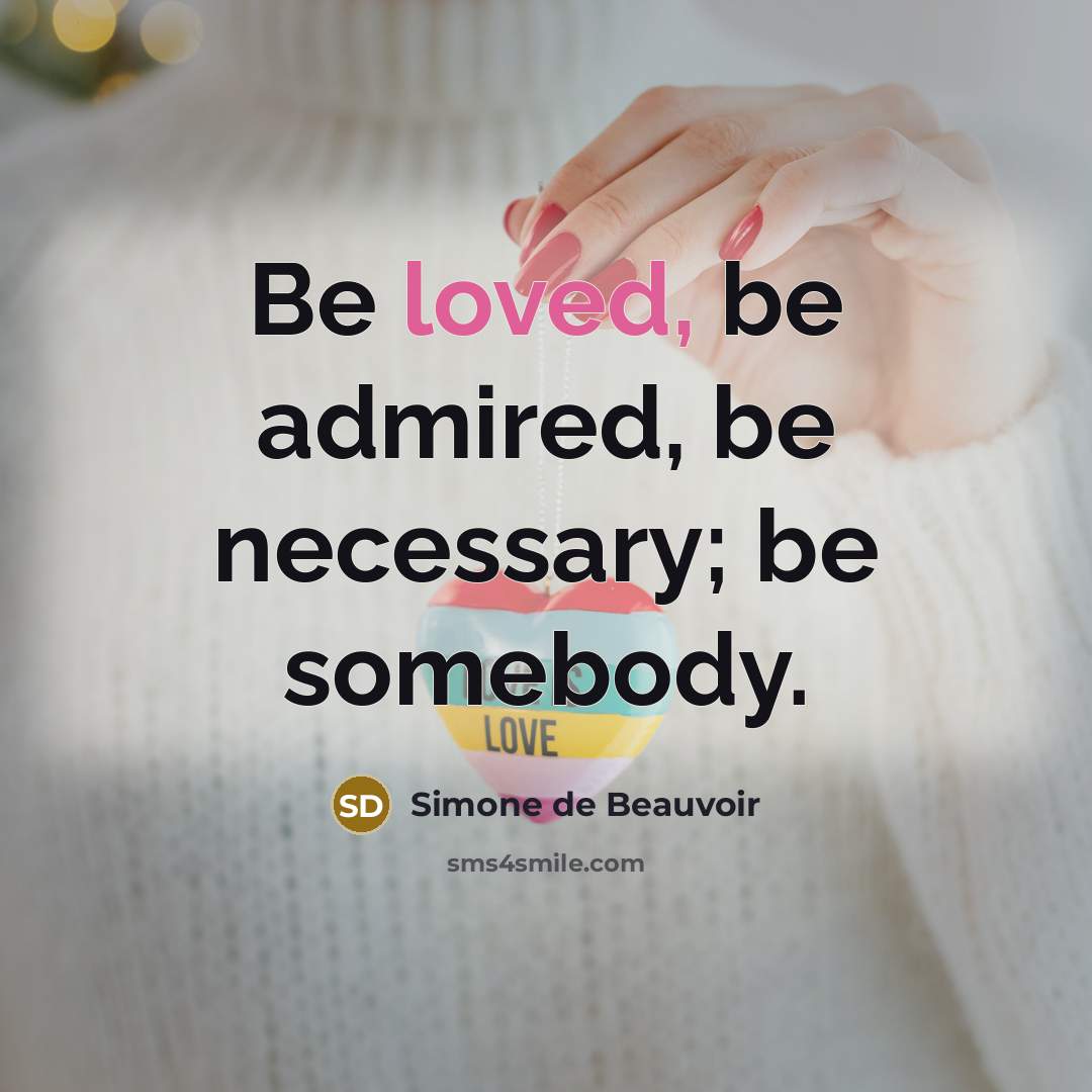 “Be loved, be admired, be necessary; be somebody.…” quote by Simone de Beauvoir