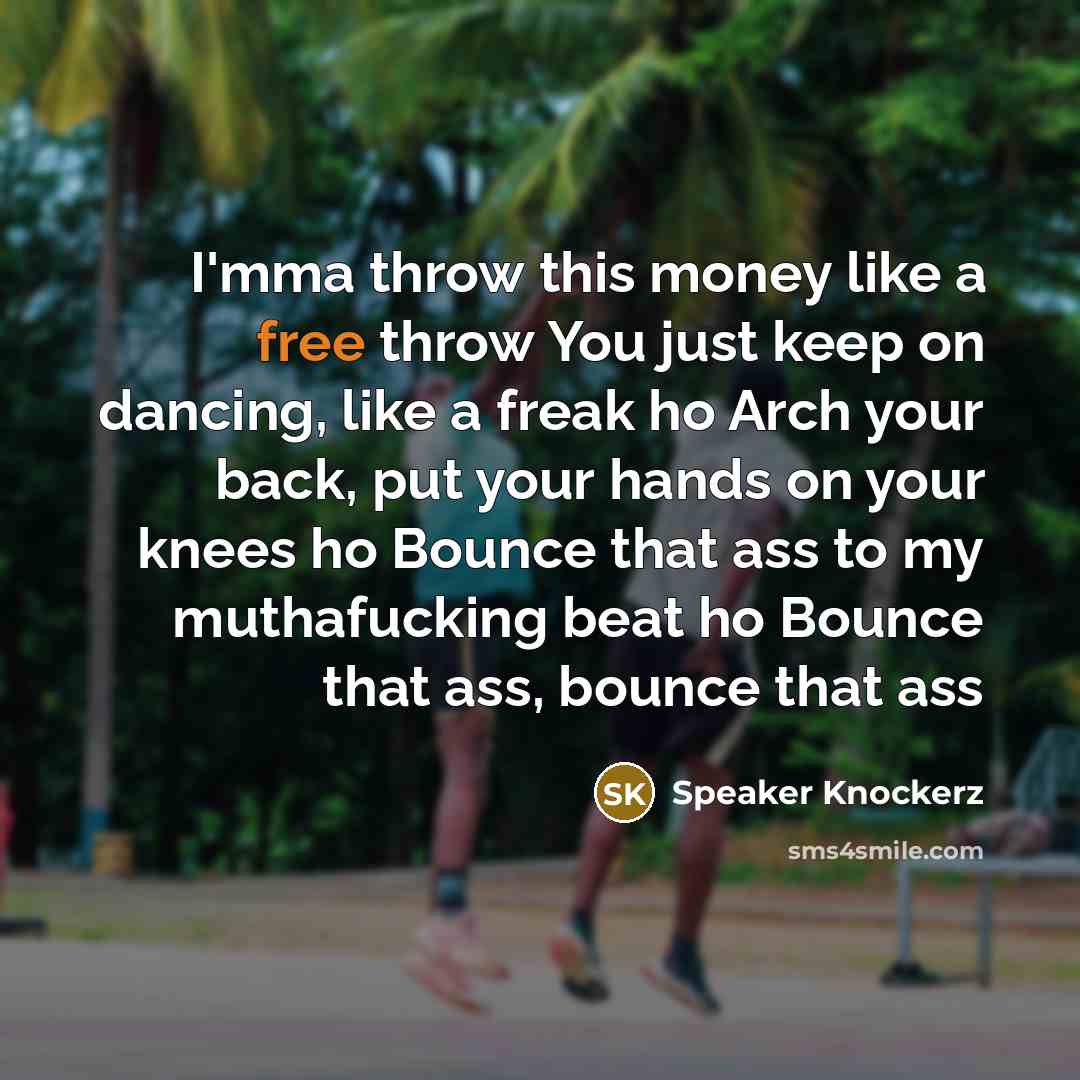 “I'mma throw this money like a free throw You just keep on dancing, like a freak ho Arch your back, put your hands on your knees ho Bounce that ass to my muthafucking beat ho Bounce that ass, bounce that ass” quote by Speaker Knockerz