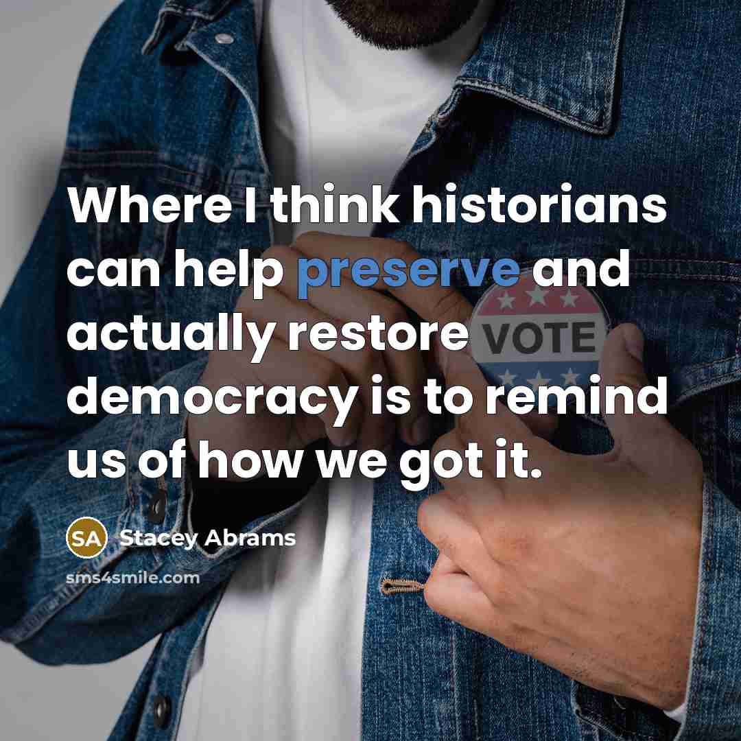 “Where I think historians can help preserve and actually restore…” quote by Stacey Abrams