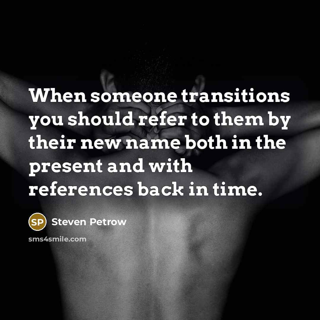 “When someone transitions you should refer to them by their…” quote by Steven Petrow