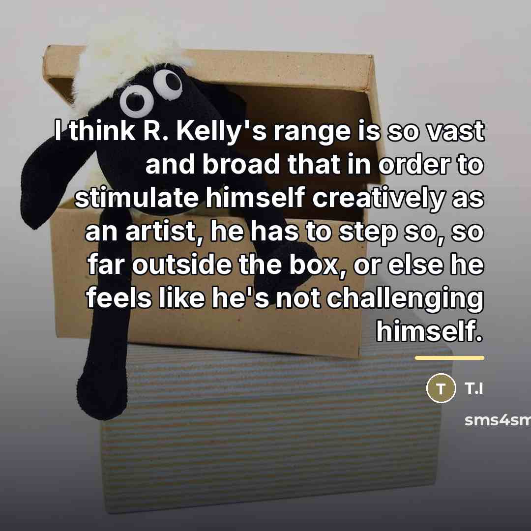 “I think R. Kelly's range is so vast and broad…” quote by T.I