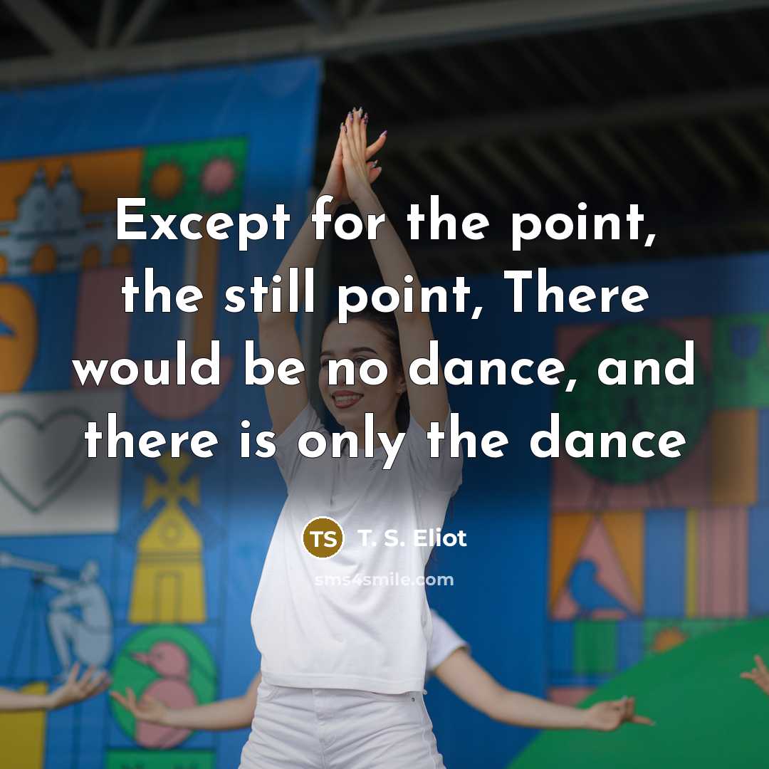 “Except for the point, the still point, There would be…” quote by T. S. Eliot