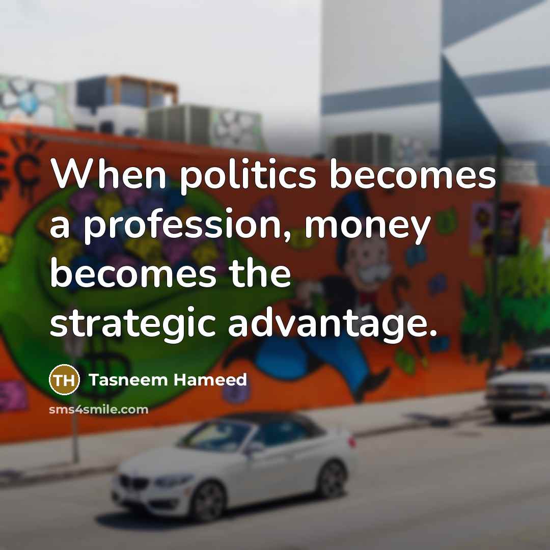 “When politics becomes a profession, money becomes the strategic advantage.…” quote by Tasneem Hameed