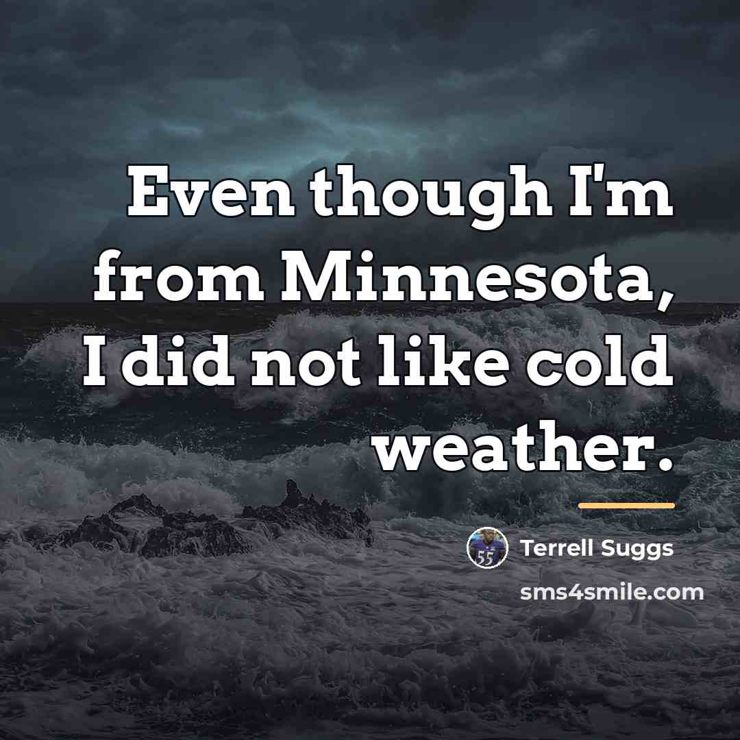 “Even though I'm from Minnesota, I did not like cold…” quote by Terrell Suggs