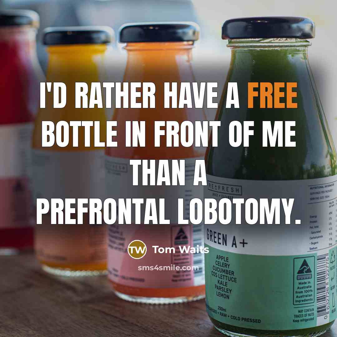 “I'd rather have a free bottle in front of me…” quote by Tom Waits