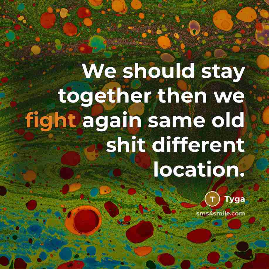 “We should stay together then we fight again same old shit different location.” quote by Tyga