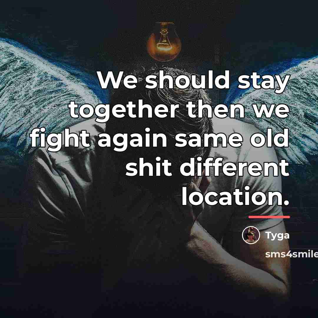 “We should stay together then we fight again same old…” quote by Tyga