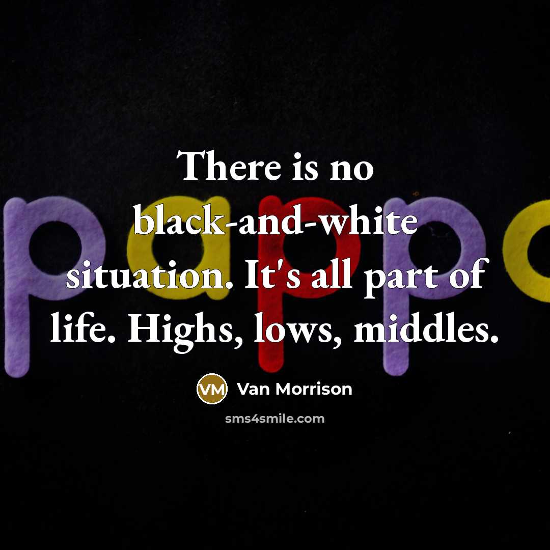 “There is no black-and-white situation. It's all part of life.…” quote by Van Morrison